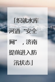 织就水库河道“安全网”，济南提前进入防汛状态
