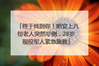终于找到你！婚宴上八旬老人突然晕倒，28岁现役军人紧急施救
