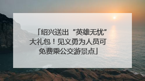绍兴送出“英雄无忧”大礼包！见义勇为人员可免费乘公交游景点