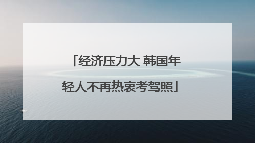 经济压力大 韩国年轻人不再热衷考驾照