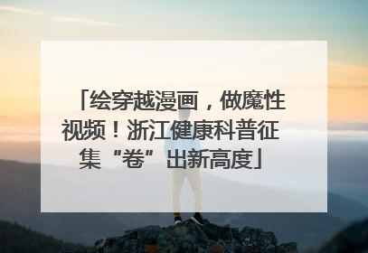 绘穿越漫画，做魔性视频！浙江健康科普征集“卷”出新高度