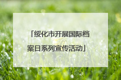 绥化市开展国际档案日系列宣传活动