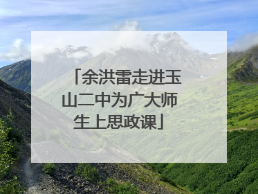 余洪雷走进玉山二中为广大师生上思政课