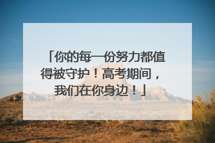 你的每一份努力都值得被守护！高考期间，我们在你身边！