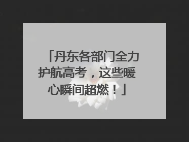 丹东各部门全力护航高考，这些暖心瞬间超燃！