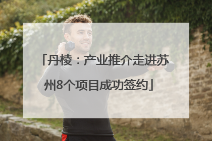 丹棱：产业推介走进苏州8个项目成功签约