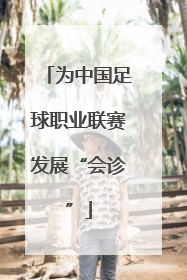 为中国足球职业联赛发展“会诊”