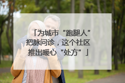 为城市“跑腿人”把脉问诊，这个社区推出暖心“处方”