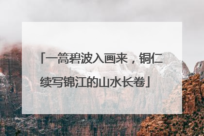 一篙碧波入画来，铜仁续写锦江的山水长卷