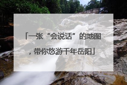 一张“会说话”的地图，带你悠游千年岳阳