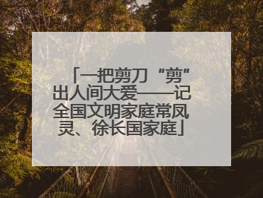 一把剪刀“剪”出人间大爱——记全国文明家庭常凤灵、徐长国家庭
