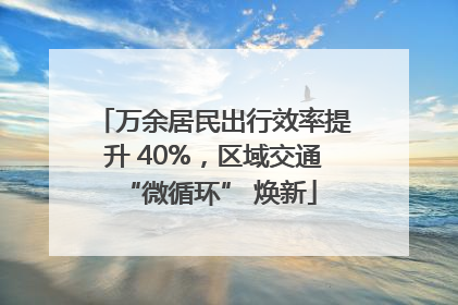 万余居民出行效率提升 40%，区域交通 “微循环” 焕新