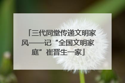 三代同堂传递文明家风——记“全国文明家庭”崔晋生一家