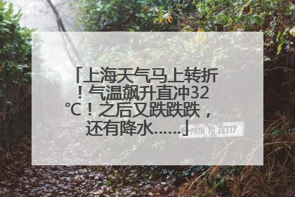 上海天气马上转折！气温飙升直冲32℃！之后又跌跌跌，还有降水……