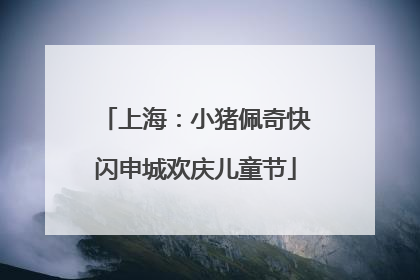 上海：小猪佩奇快闪申城欢庆儿童节