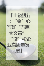 上饶银行：“金”心写好“五篇大文章” “贷”动企业高质量发展