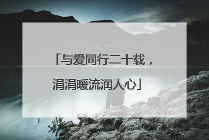 与爱同行二十载，涓涓暖流润人心