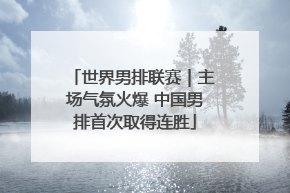 世界男排联赛｜主场气氛火爆 中国男排首次取得连胜