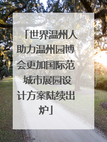 世界温州人助力温州园博会更加国际范 城市展园设计方案陆续出炉