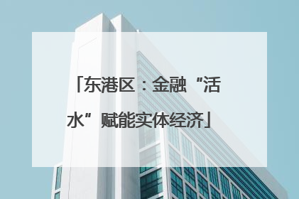 东港区：金融“活水”赋能实体经济