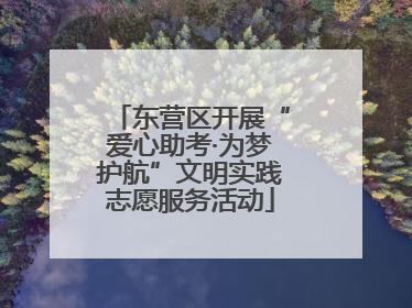 东营区开展“爱心助考·为梦护航”文明实践志愿服务活动