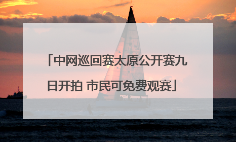 中网巡回赛太原公开赛九日开拍 市民可免费观赛