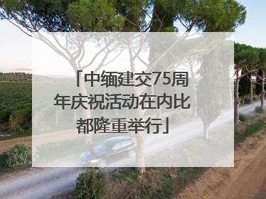 中缅建交75周年庆祝活动在内比都隆重举行