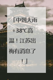 中到大雨+38℃高温！江苏出梅有消息了！