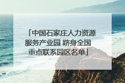 中国石家庄人力资源服务产业园 跻身全国重点联系园区名单