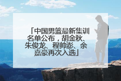 中国男篮最新集训名单公布，胡金秋、朱俊龙、程帅澎、余嘉豪再次入选