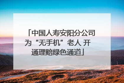 中国人寿安阳分公司为“无手机”老人 开通理赔绿色通道