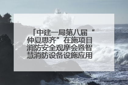 中建一局第八届“仲夏思齐”在施项目消防安全观摩会暨智慧消防设备设施应用交流会成功举办