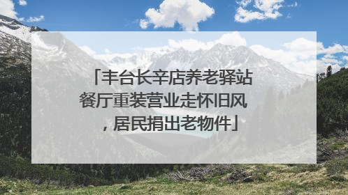 丰台长辛店养老驿站餐厅重装营业走怀旧风，居民捐出老物件