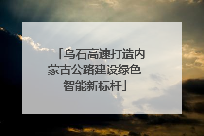 乌石高速打造内蒙古公路建设绿色智能新标杆