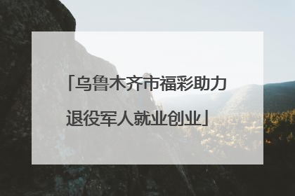 乌鲁木齐市福彩助力退役军人就业创业