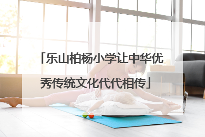 乐山柏杨小学让中华优秀传统文化代代相传