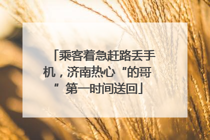 乘客着急赶路丢手机，济南热心“的哥”第一时间送回