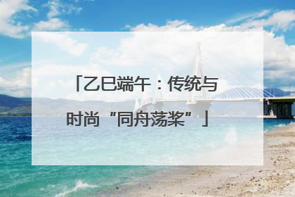乙巳端午：传统与时尚“同舟荡桨”