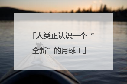 人类正认识一个“全新”的月球！