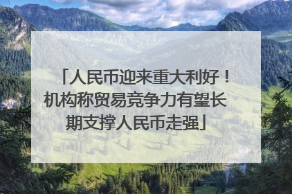 人民币迎来重大利好！机构称贸易竞争力有望长期支撑人民币走强