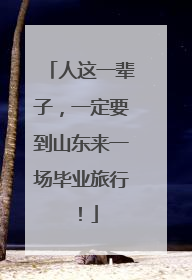 人这一辈子，一定要到山东来一场毕业旅行！