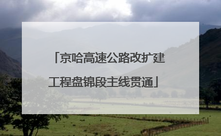 京哈高速公路改扩建工程盘锦段主线贯通