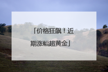 价格狂飙！近期涨幅超黄金