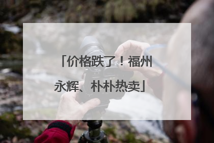 价格跌了！福州永辉、朴朴热卖