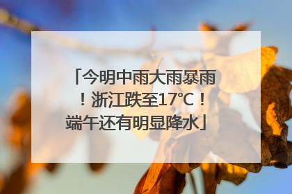 今明中雨大雨暴雨！浙江跌至17℃！端午还有明显降水