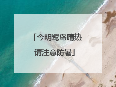 今明鹭岛晴热 请注意防暑