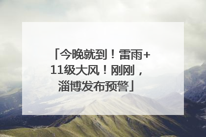 今晚就到！雷雨+11级大风！刚刚，淄博发布预警