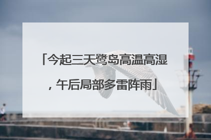 今起三天鹭岛高温高湿，午后局部多雷阵雨