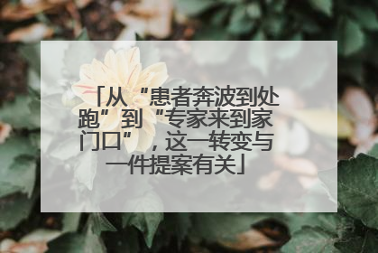 从“患者奔波到处跑”到“专家来到家门口”，这一转变与一件提案有关