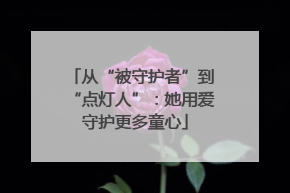 从“被守护者”到“点灯人”：她用爱守护更多童心